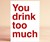 You Drink Too Much Greeting Card