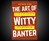 The Art of Witty Banter The Art of Witty Banter