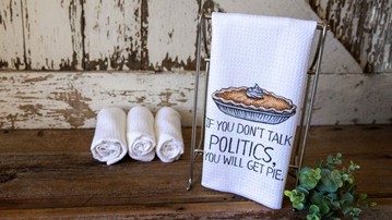 If You Don't Talk Politics, You Will Get Pie Dish Towel If You Don't Talk Politics, You Will Get Pie Dish Towel