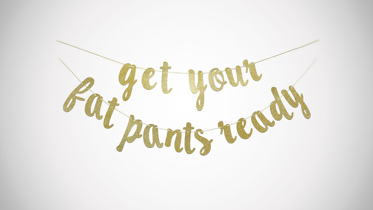 Get Your Fat Pants Ready Banner Get Your Fat Pants Ready Banner