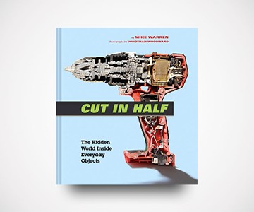 Cut in Half: The Hidden World Inside Everyday Objects Cut in Half: The Hidden World Inside Everyday Objects