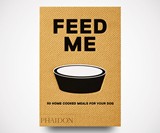 Feed Me: 50 Home Cooked Meals for your Dog