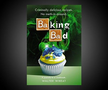 Baking Bad: A Parody in a Cookbook Baking Bad: A Parody in a Cookbook