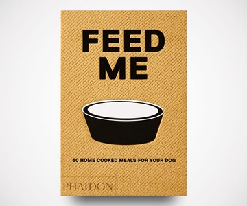 Feed Me: 50 Home Cooked Meals for Your Dog